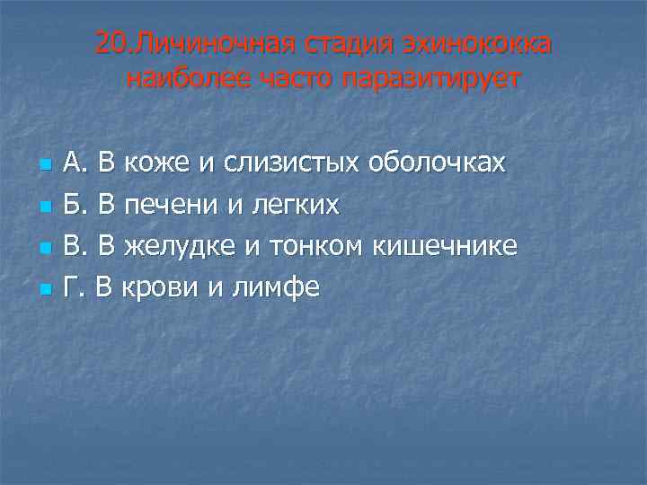 20. Личиночная стадия эхинококка наиболее часто паразитирует n n А. В коже и слизистых