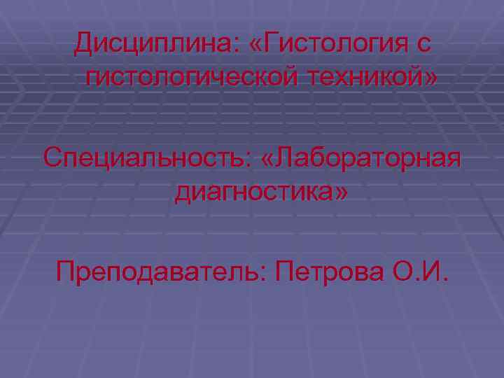  Дисциплина: «Гистология с гистологической техникой» Специальность: «Лабораторная диагностика» Преподаватель: Петрова О. И. 