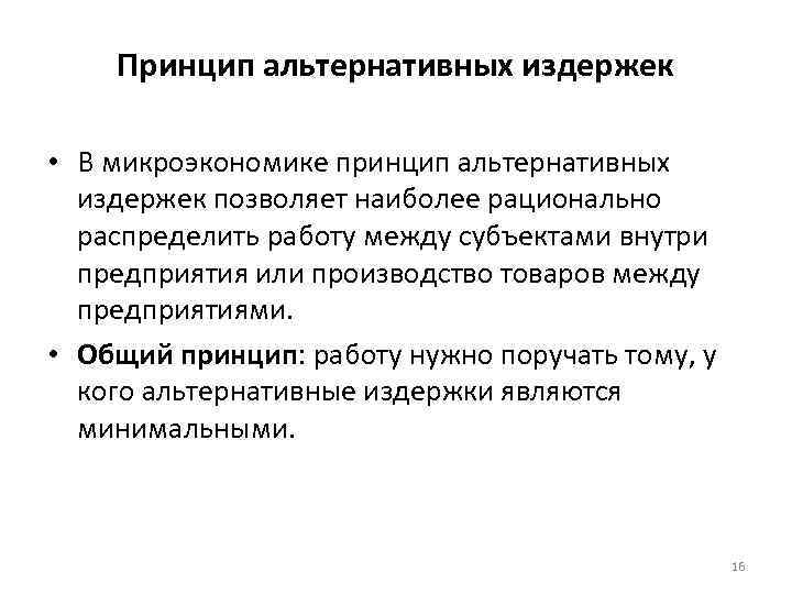 Принцип альтернативных издержек • В микроэкономике принцип альтернативных издержек позволяет наиболее рационально распределить работу