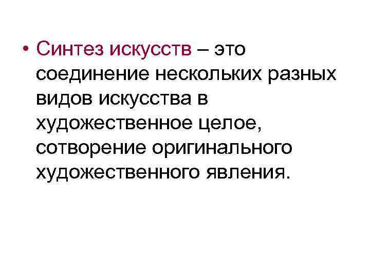  • Синтез искусств – это соединение нескольких разных видов искусства в художественное целое,