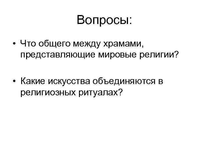 Вопросы: • Что общего между храмами, представляющие мировые религии? • Какие искусства объединяются в