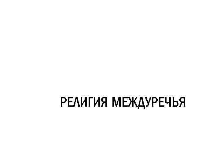 РЕЛИГИЯ МЕЖДУРЕЧЬЯ 