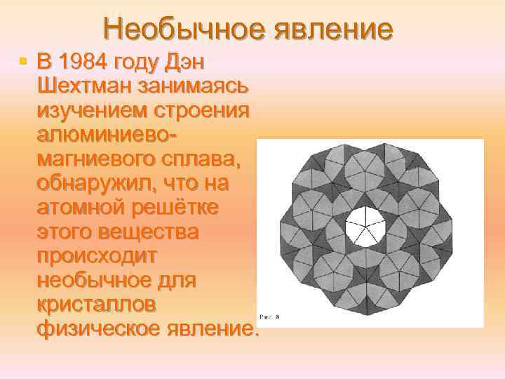 Необычное явление § В 1984 году Дэн Шехтман занимаясь изучением строения алюминиевомагниевого сплава, обнаружил,