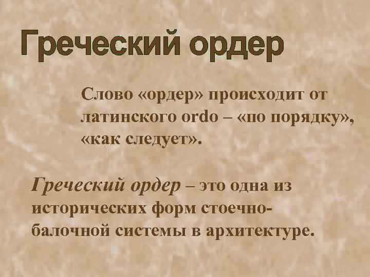 Слово «ордер» происходит от латинского ordo – «по порядку» , «как следует» . Греческий