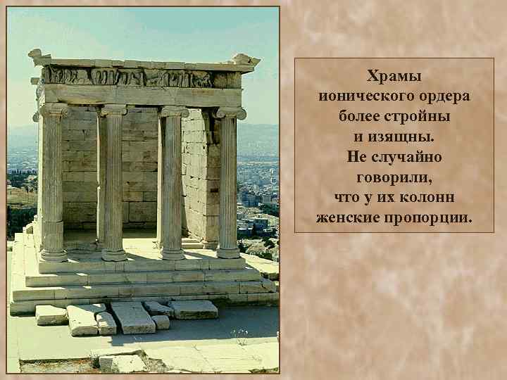 Храмы ионического ордера более стройны и изящны. Не случайно говорили, что у их колонн