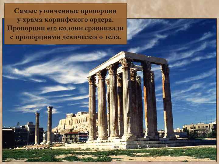 Самые утонченные пропорции у храма коринфского ордера. Пропорции его колонн сравнивали с пропорциями девического