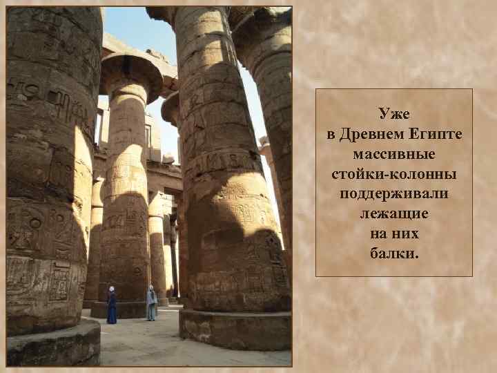 Уже в Древнем Египте массивные стойки-колонны поддерживали лежащие на них балки. 