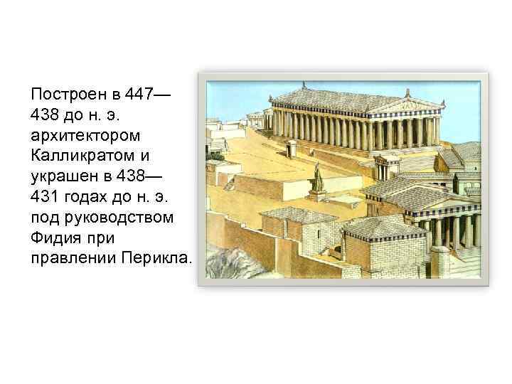Построен в 447— 438 до н. э. архитектором Калликратом и украшен в 438— 431