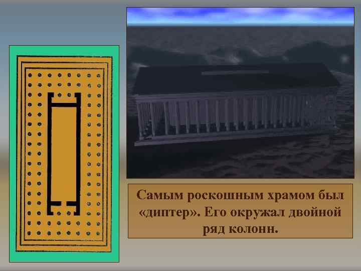 Самым роскошным храмом был «диптер» . Его окружал двойной ряд колонн. 