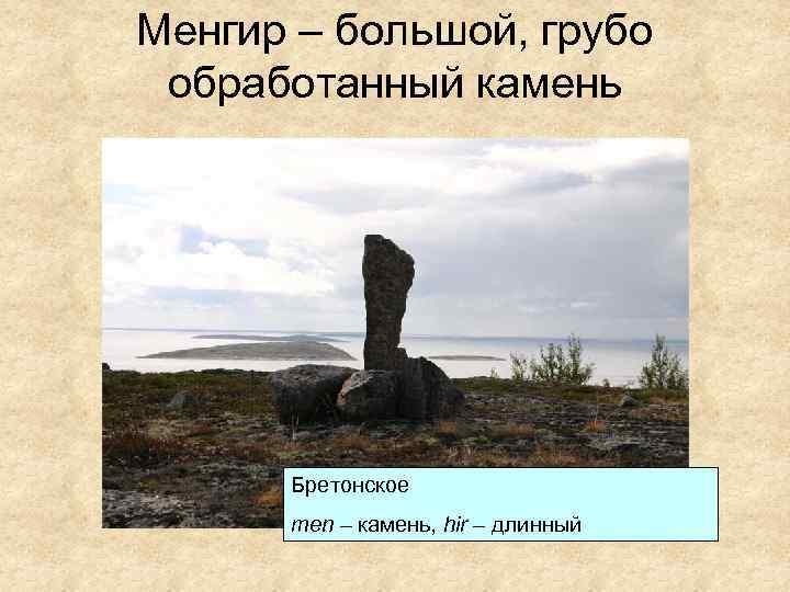 Менгир – большой, грубо обработанный камень Бретонское men – камень, hir – длинный 