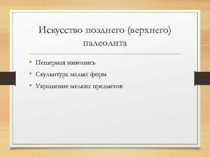 Искусство позднего (верхнего) палеолита • Пещерная живопись • Скульптура малых форм • Украшение мелких