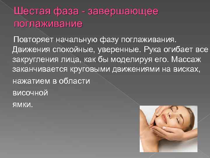 Шестая фаза - завершающее поглаживание Повторяет начальную фазу поглаживания. Движения спокойные, уверенные. Рука огибает