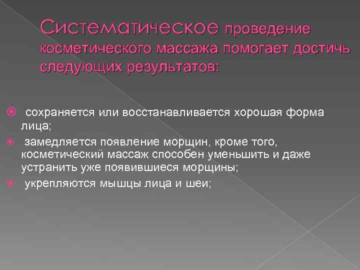 Систематическое проведение косметического массажа помогает достичь следующих результатов: сохраняется или восстанавливается хорошая форма лица;