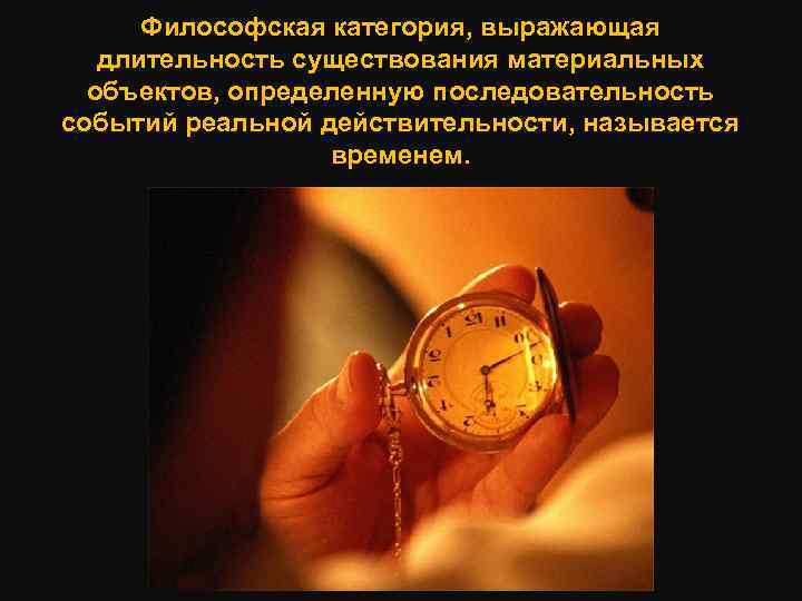 Философская категория, выражающая длительность существования материальных объектов, определенную последовательность событий реальной действительности, называется временем.