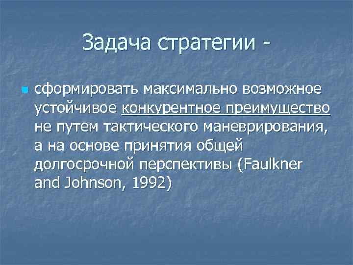 Задача стратегии - n сформировать максимально возможное устойчивое конкурентное преимущество не путем тактического маневрирования,