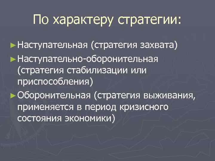 По характеру стратегии: ► Наступательная (стратегия захвата) ► Наступательно-оборонительная (стратегия стабилизации или приспособления) ►