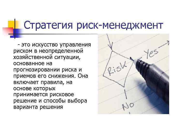 Стратегия риск-менеджмент - это искусство управления риском в неопределенной хозяйственной ситуации, основанное на прогнозировании