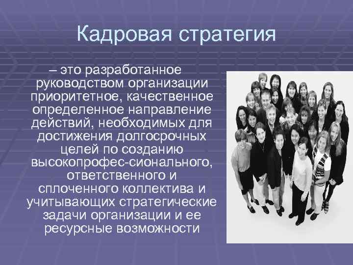 Кадровая стратегия – это разработанное руководством организации приоритетное, качественное определенное направление действий, необходимых для