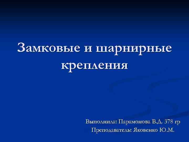 Замковые и шарнирные крепления Выполнила: Парамонова В. Д. 378 гр Преподаватель: Яковенко Ю. М.