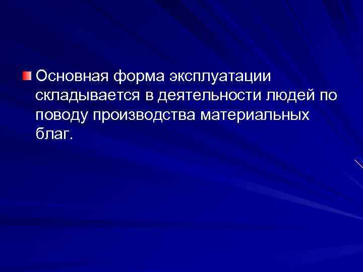 Основная форма эксплуатации складывается в деятельности людей по поводу производства материальных благ. 