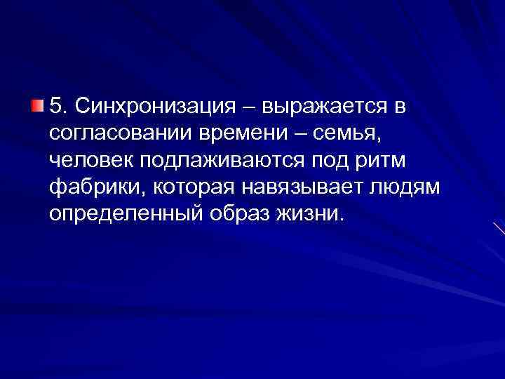 5. Синхронизация – выражается в согласовании времени – семья, человек подлаживаются под ритм фабрики,
