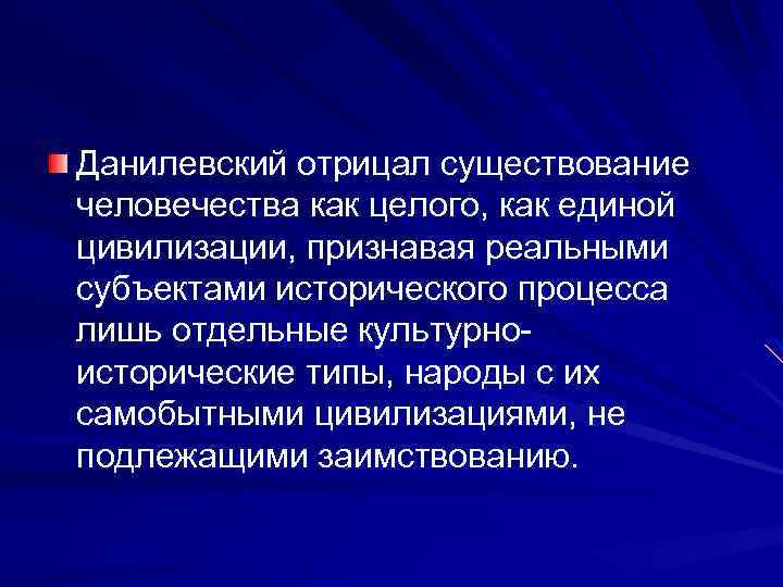 Данилевский отрицал существование человечества как целого, как единой цивилизации, признавая реальными субъектами исторического процесса