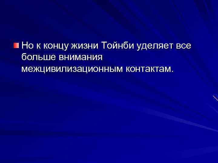 Но к концу жизни Тойнби уделяет все больше внимания межцивилизационным контактам. 