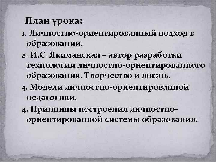 План урока: 1. Личностно-ориентированный подход в образовании. 2. И. С. Якиманская – автор разработки