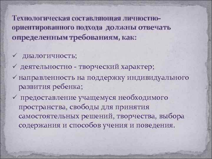 Технологическая составляющая личностноориентированного подхода должны отвечать определенным требованиям, как: ü диалогичность; ü деятельностно -