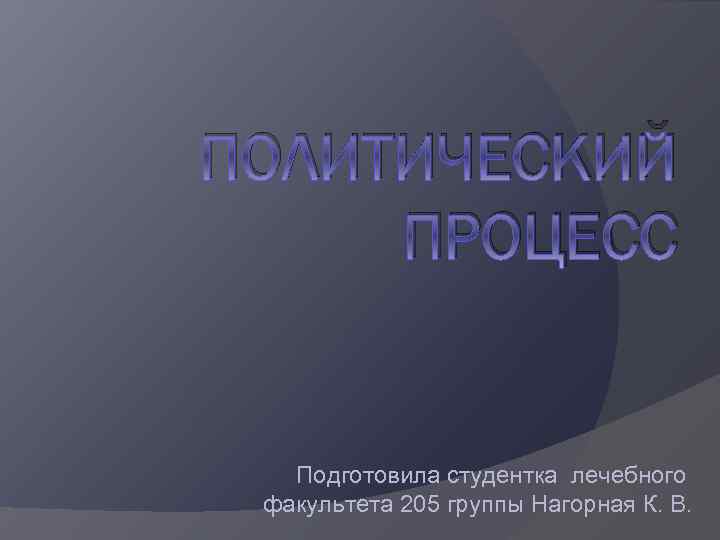 ПОЛИТИЧЕСКИЙ ПРОЦЕСС Подготовила студентка лечебного факультета 205 группы Нагорная К. В. 