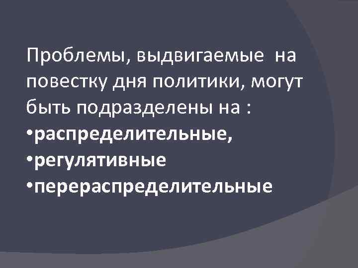 Проблемы, выдвигаемые на повестку дня политики, могут быть подразделены на : • распределительные, •