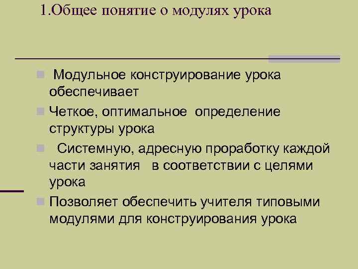 1. Общее понятие о модулях урока n Модульное конструирование урока обеспечивает n Четкое, оптимальное