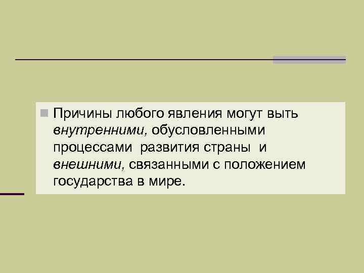 n Причины любого явления могут выть внутренними, обусловленными процессами развития страны и внешними, связанными