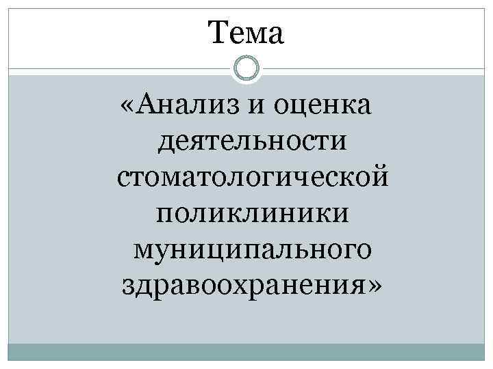 Тема «Анализ и оценка деятельности стоматологической поликлиники муниципального здравоохранения» 