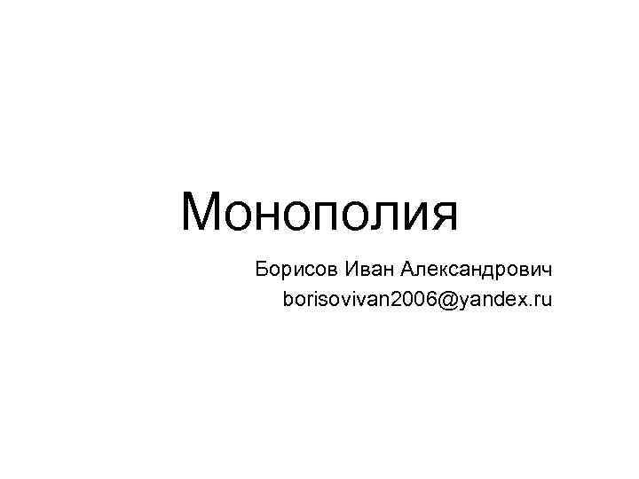 Монополия Борисов Иван Александрович borisovivan 2006@yandex. ru 