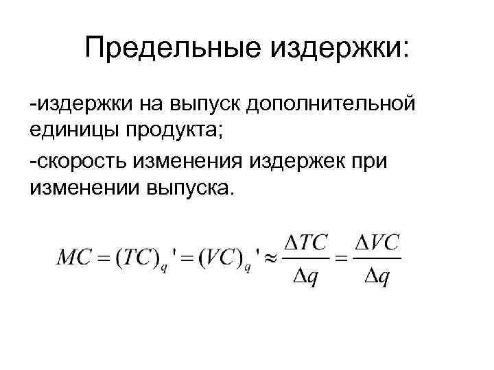 Предельные издержки: -издержки на выпуск дополнительной единицы продукта; -скорость изменения издержек при изменении выпуска.