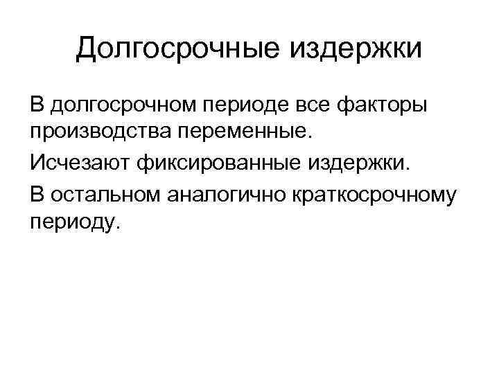 Долгосрочные издержки В долгосрочном периоде все факторы производства переменные. Исчезают фиксированные издержки. В остальном