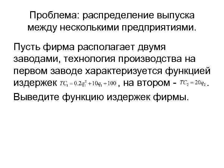 Проблема: распределение выпуска между несколькими предприятиями. Пусть фирма располагает двумя заводами, технология производства на