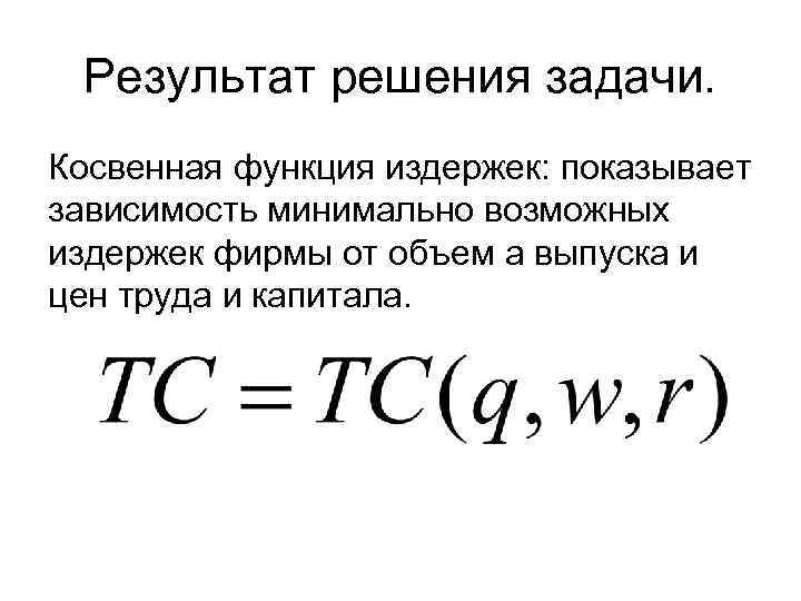 Результат решения задачи. Косвенная функция издержек: показывает зависимость минимально возможных издержек фирмы от объем