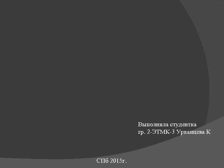 Выполнила студентка гр. 2 -ЭТМК-3 Урванцева К СПб 2015 г. 