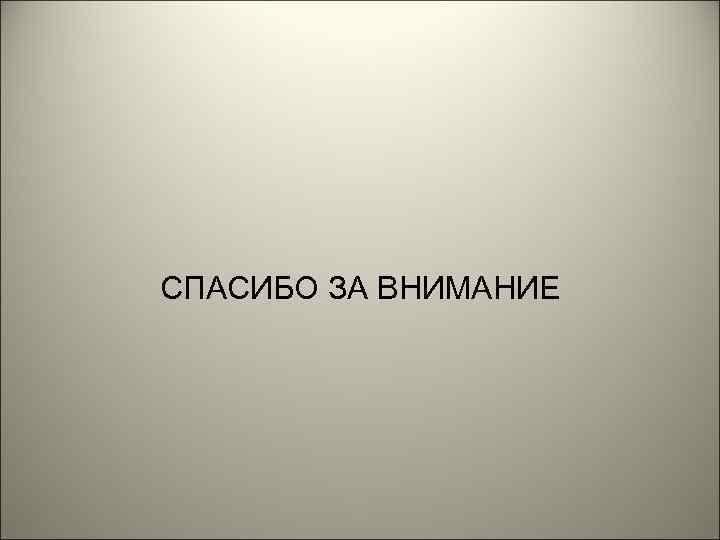 СПАСИБО ЗА ВНИМАНИЕ 