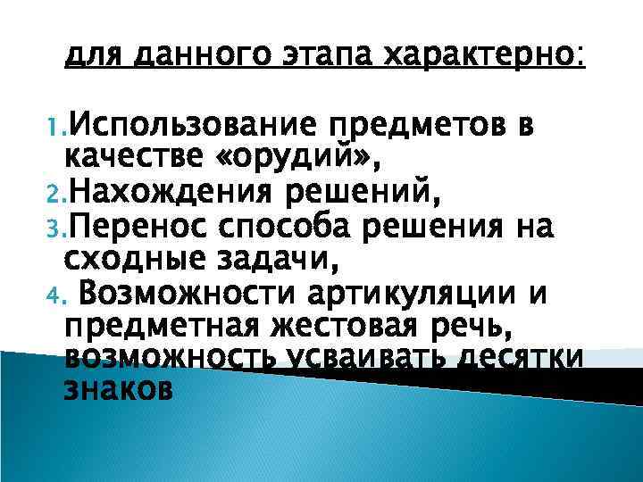 для данного этапа характерно: 1. Использование предметов в качестве «орудий» , 2. Нахождения решений,