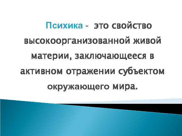 Психика - это свойство высокоорганизованной живой материи, заключающееся в активном отражении субъектом окружающего мира.