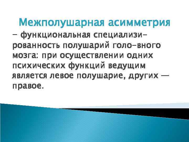 Межполушарная асимметрия - функциональная специализи- рованность полушарий голо-вного мозга: при осуществлении одних психических функций