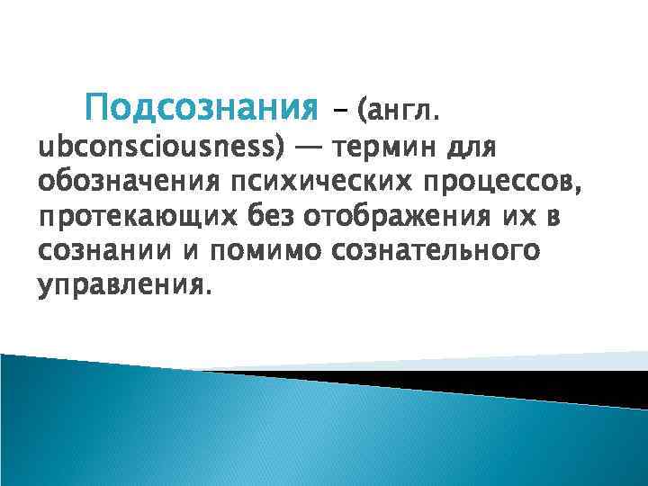 Подсознания - (англ. ubconsciousness) — термин для обозначения психических процессов, протекающих без отображения их