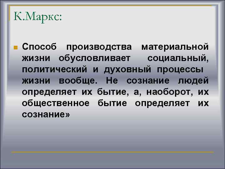 К. Маркс: n Способ производства материальной жизни обусловливает социальный, политический и духовный процессы жизни