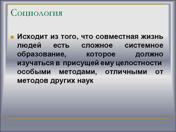 Социология n Исходит из того, что совместная жизнь людей есть сложное системное образование, которое