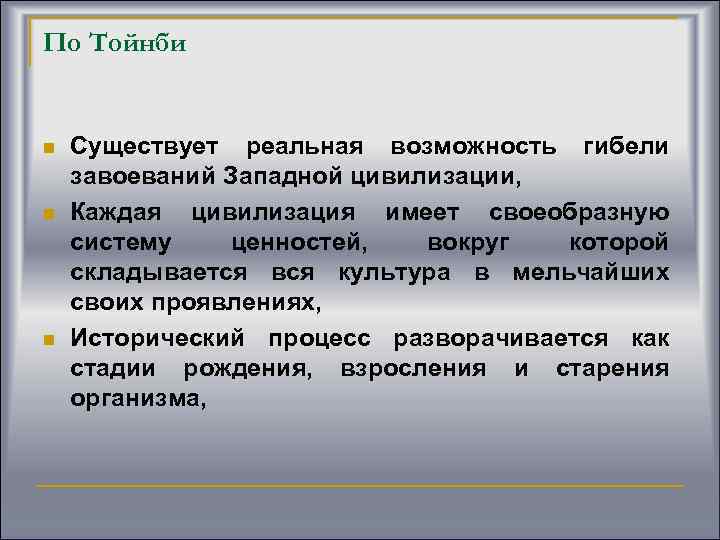 По Тойнби n n n Существует реальная возможность гибели завоеваний Западной цивилизации, Каждая цивилизация