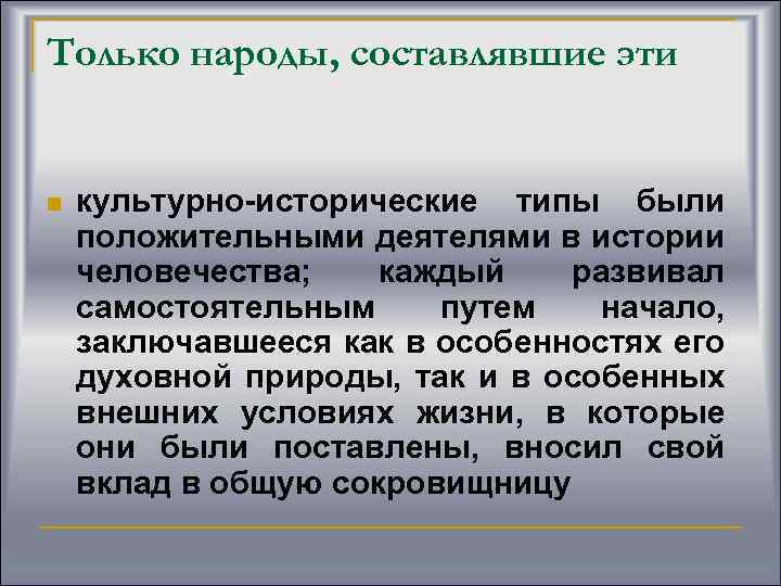 Только народы, составлявшие эти n культурно-исторические типы были положительными деятелями в истории человечества; каждый