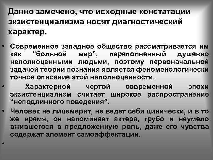 Давно замечено, что исходные констатации экзистенциализма носят диагностический характер. • Современное западное общество рассматривается